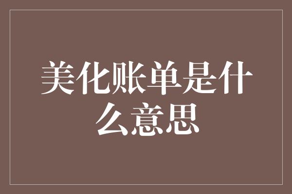 美化账单是什么意思