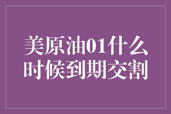 美原油01什么时候到期交割