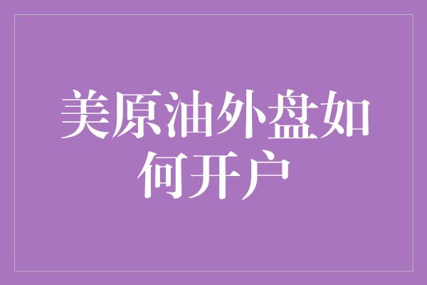 美原油外盘如何开户