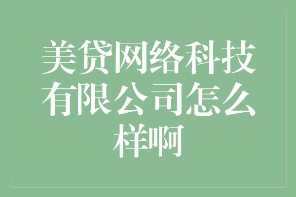 美贷网络科技有限公司怎么样啊