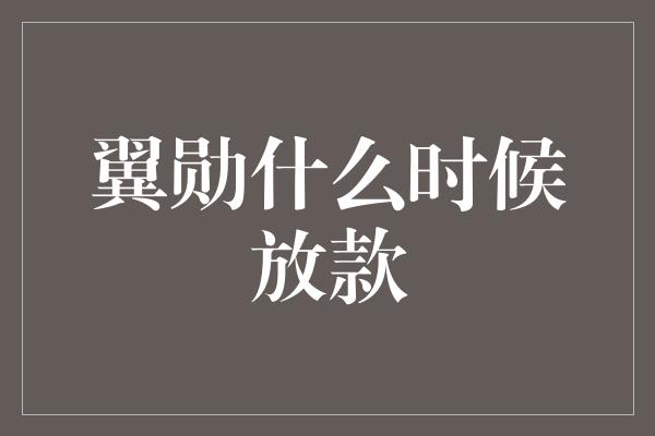 翼勋什么时候放款