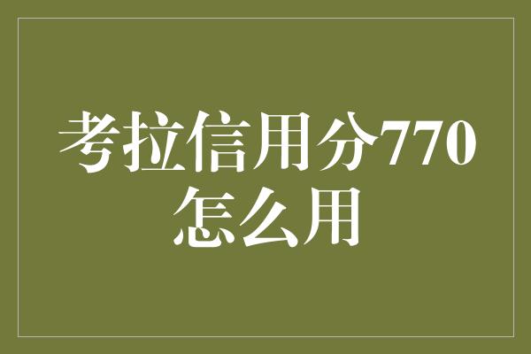 考拉信用分770怎么用