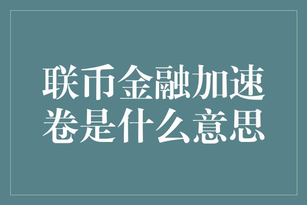 联币金融加速卷是什么意思