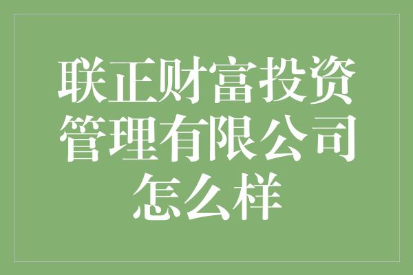 联正财富投资管理有限公司怎么样