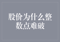 股价整数点为何难以被突破：市场心理与技术分析的综合探讨