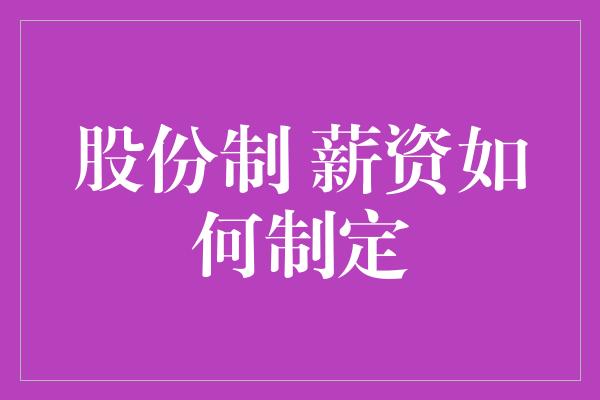 股份制 薪资如何制定