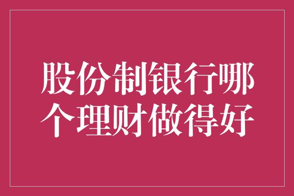 股份制银行哪个理财做得好