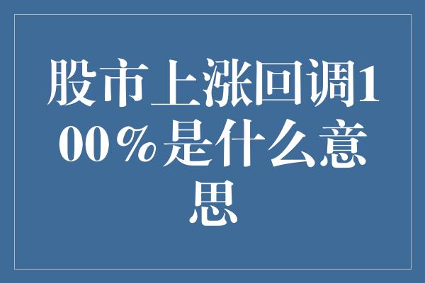 股市上涨回调100%是什么意思