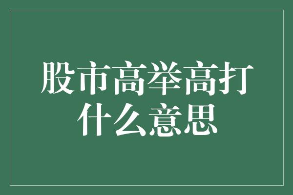 股市高举高打什么意思