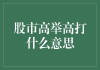 股市高举高打什么意思：股市行情解读与策略分析