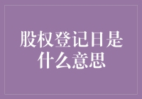 股权登记日是什么意思？全面解读股权登记日的含义与影响