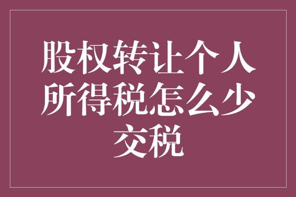 股权转让个人所得税怎么少交税