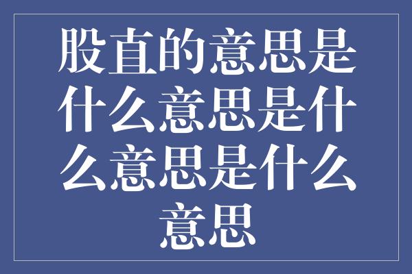 股直的意思是什么意思是什么意思是什么意思