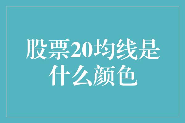 股票20均线是什么颜色