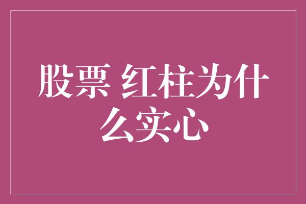 股票 红柱为什么实心