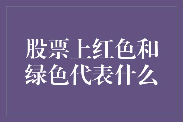 股票上红色和绿色代表什么