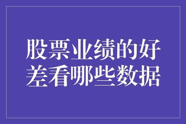 股票业绩的好差看哪些数据