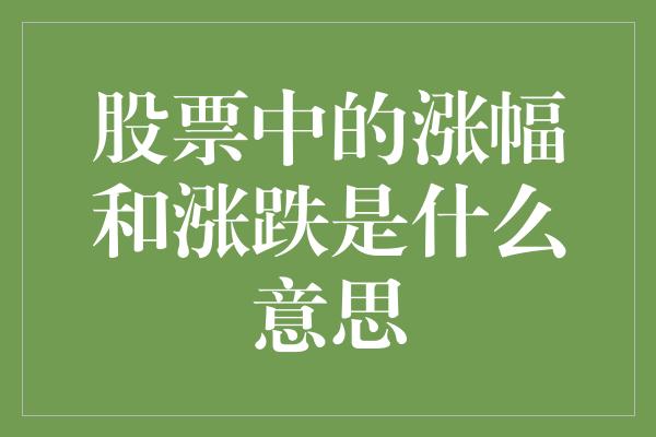 股票中的涨幅和涨跌是什么意思