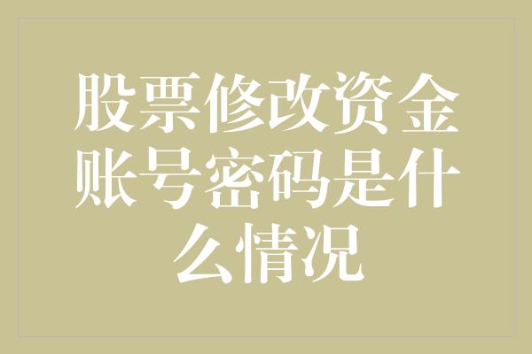 股票修改资金账号密码是什么情况