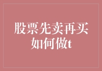 股票先卖再买如何做T？掌握灵活操作技巧探究