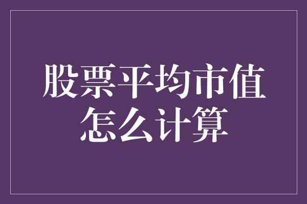 股票平均市值怎么计算