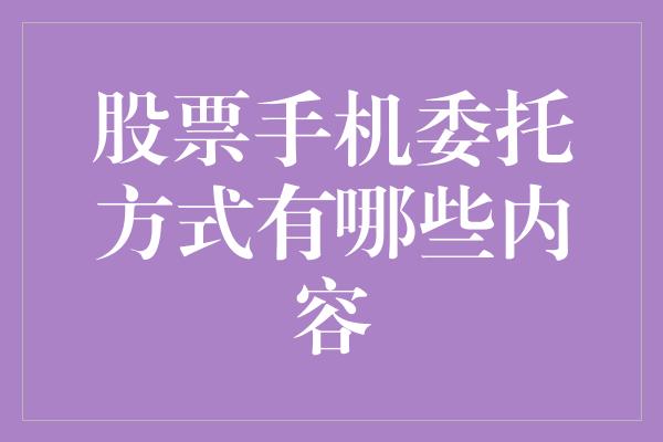 股票手机委托方式有哪些内容