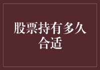 股票持有多久合适：如何在波动市场中优化持有期