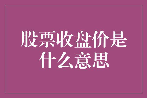 股票收盘价是什么意思