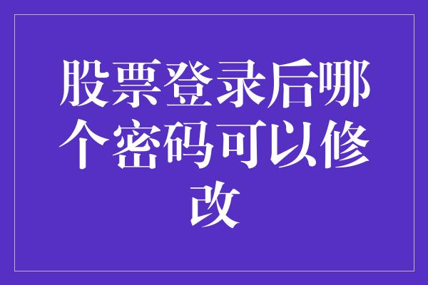 股票登录后哪个密码可以修改