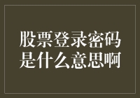 股票登录密码是什么意思啊？——深度解析登录密码在股票交易中的重要性