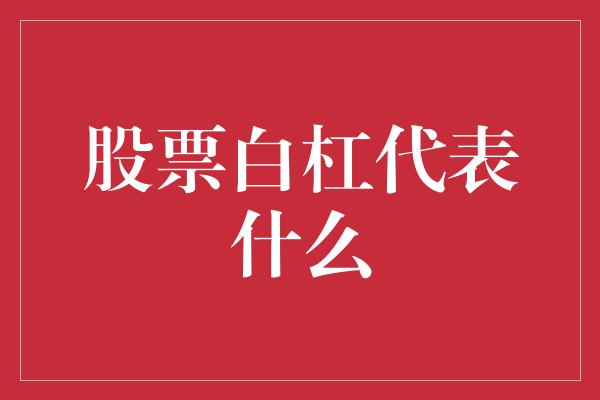 股票白杠代表什么