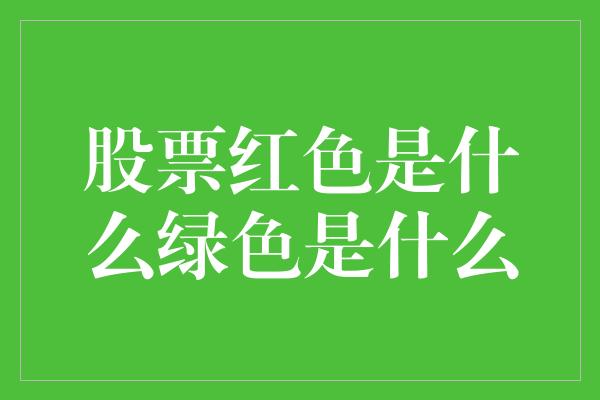 股票红色是什么绿色是什么