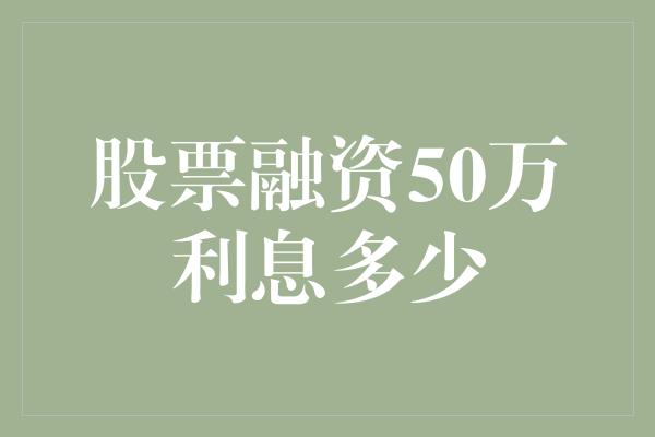 股票融资50万利息多少