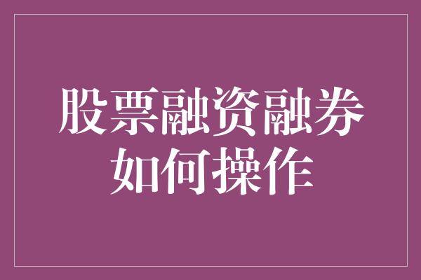 股票融资融券如何操作