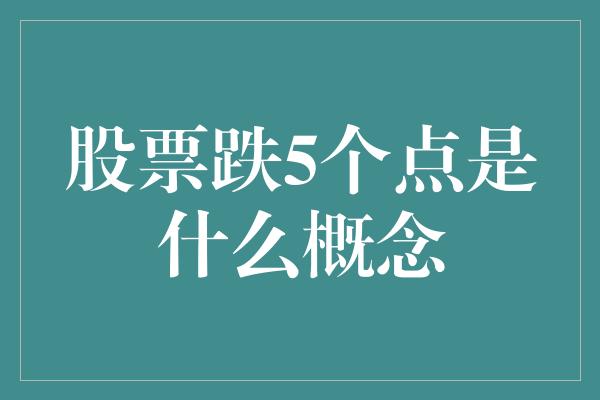 股票跌5个点是什么概念