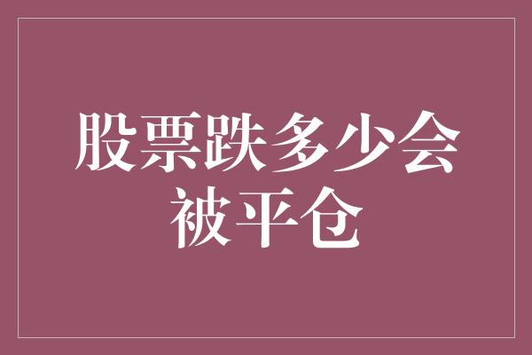 股票跌多少会被平仓