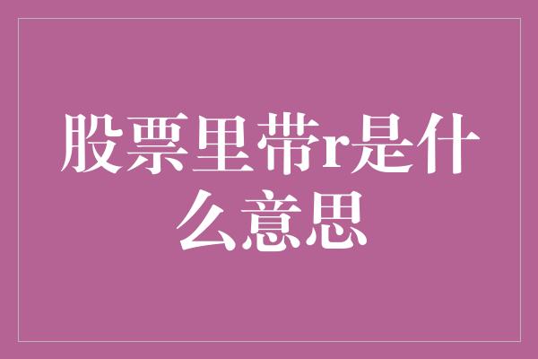 股票里带r是什么意思