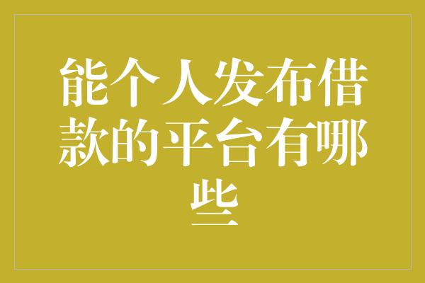 能个人发布借款的平台有哪些