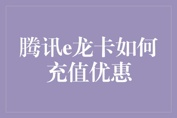 腾讯e龙卡如何充值优惠