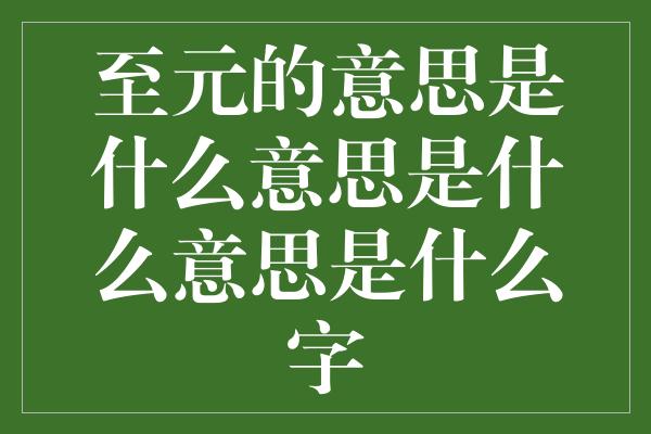 至元的意思是什么意思是什么意思是什么字