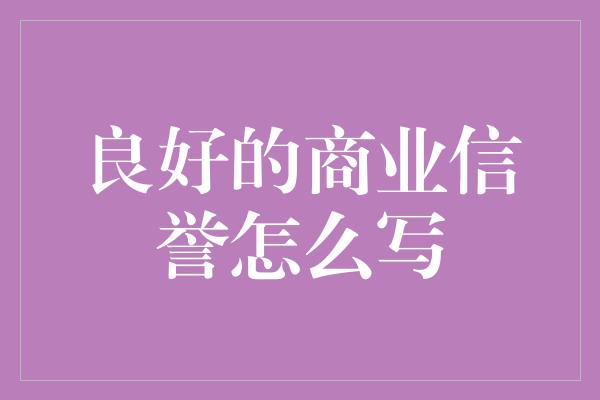 良好的商业信誉怎么写