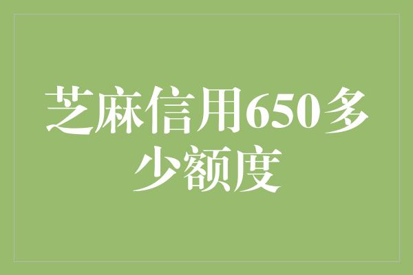 芝麻信用650多少额度