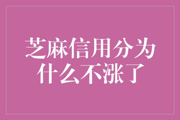 芝麻信用分为什么不涨了