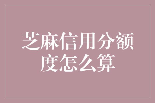 芝麻信用分额度怎么算