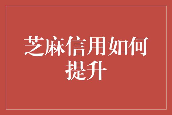 芝麻信用如何提升