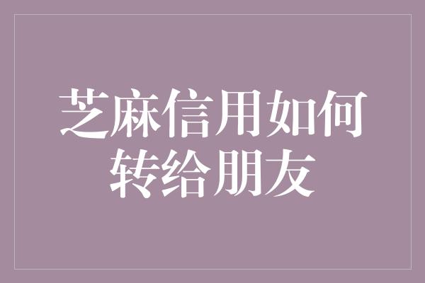 芝麻信用如何转给朋友