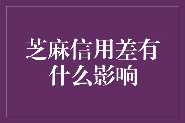 芝麻信用差有什么影响