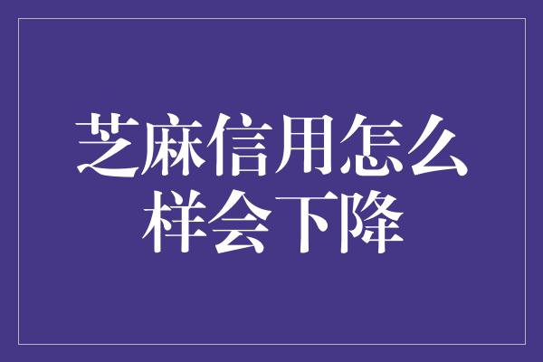 芝麻信用怎么样会下降