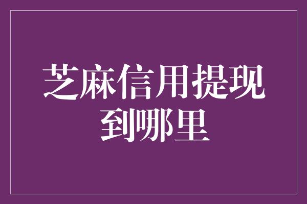 芝麻信用提现到哪里