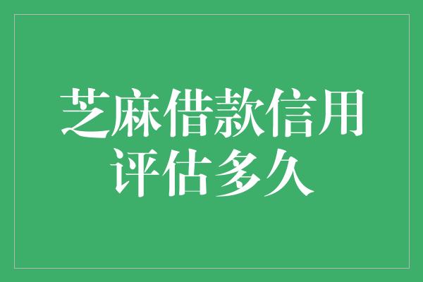 芝麻借款信用评估多久